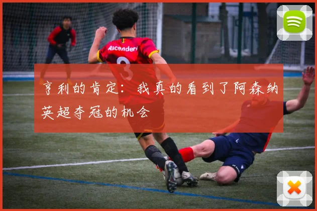 亨利的肯定：我真的看到了阿森纳英超夺冠的机会